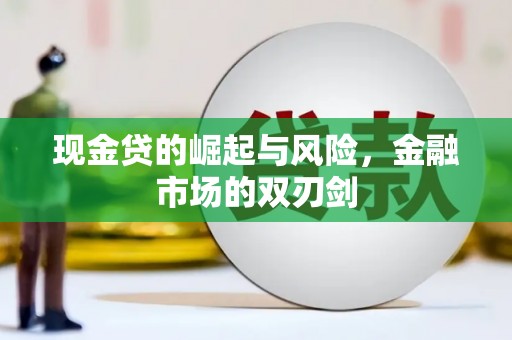 新河现金贷的崛起与风险，金融市场的双刃剑