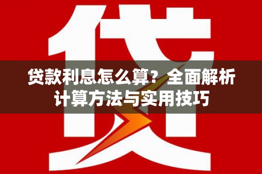 新河贷款利息怎么算？全面解析计算方法与实用技巧