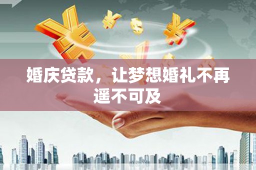新河婚庆贷款，让梦想婚礼不再遥不可及