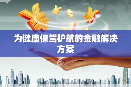 新河为健康保驾护航的金融解决方案