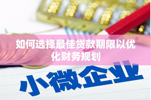 新河如何选择最佳贷款期限以优化财务规划