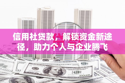新河信用社贷款，解锁资金新途径，助力个人与企业腾飞