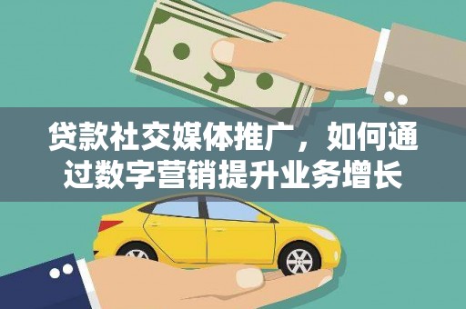 新河贷款社交媒体推广，如何通过数字营销提升业务增长
