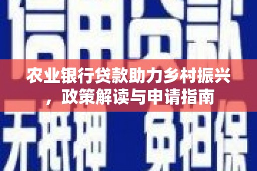 新河农业银行贷款助力乡村振兴，政策解读与申请指南