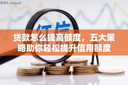 新河贷款怎么提高额度，五大策略助你轻松提升信用额度
