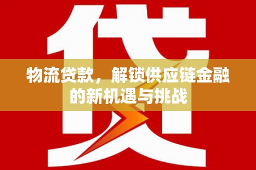 新河物流贷款，解锁供应链金融的新机遇与挑战