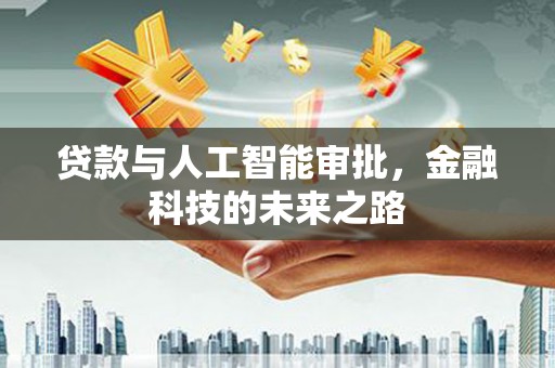 新河贷款与人工智能审批，金融科技的未来之路