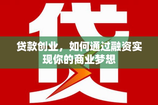 新河贷款创业，如何通过融资实现你的商业梦想