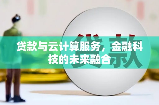 新河贷款与云计算服务，金融科技的未来融合