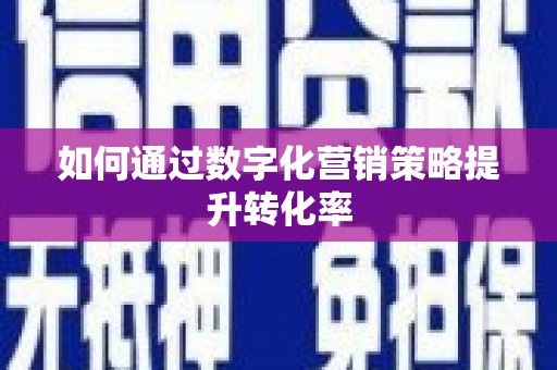 新河如何通过数字化营销策略提升转化率
