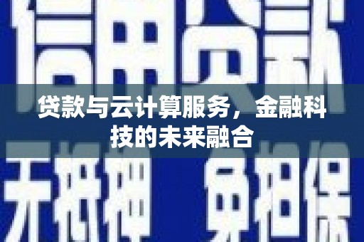 新河贷款与云计算服务，金融科技的未来融合