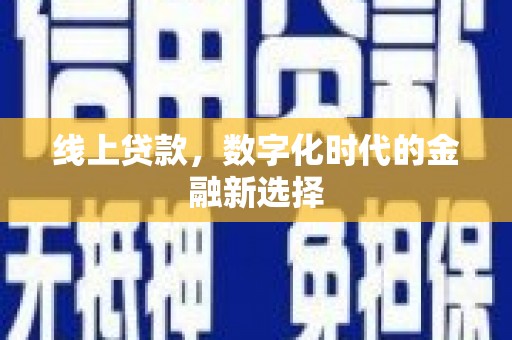 新河线上贷款，数字化时代的金融新选择