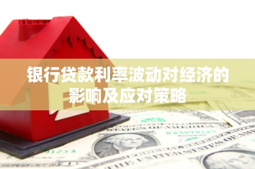 新河银行贷款利率波动对经济的影响及应对策略