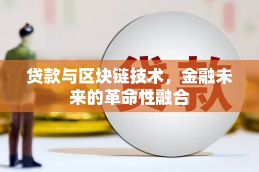 新河贷款与区块链技术，金融未来的革命性融合