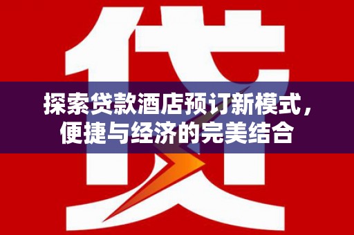 新河探索贷款酒店预订新模式，便捷与经济的完美结合