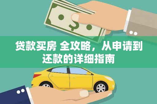 新河贷款买房 全攻略，从申请到还款的详细指南