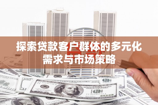新河探索贷款客户群体的多元化需求与市场策略