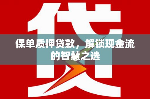 新河保单质押贷款，解锁现金流的智慧之选