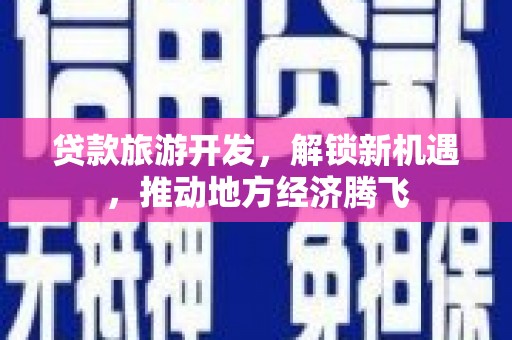 新河贷款旅游开发，解锁新机遇，推动地方经济腾飞