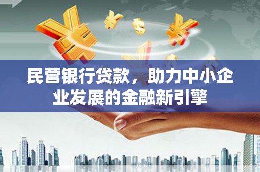 新河民营银行贷款，助力中小企业发展的金融新引擎