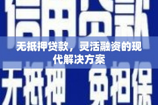 新河无抵押贷款，灵活融资的现代解决方案