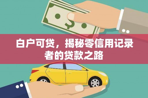 新河白户可贷，揭秘零信用记录者的贷款之路