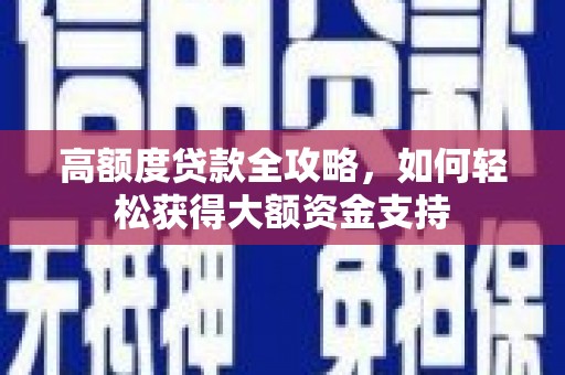 新河高额度贷款全攻略，如何轻松获得大额资金支持
