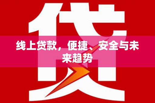 新河线上贷款，便捷、安全与未来趋势