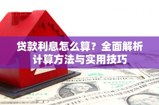 新河贷款利息怎么算？全面解析计算方法与实用技巧