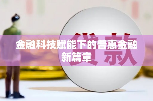 新河金融科技赋能下的普惠金融新篇章