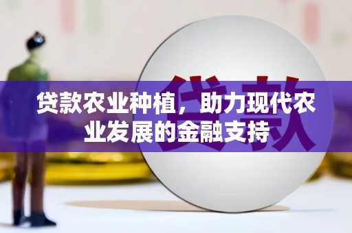 新河贷款农业种植，助力现代农业发展的金融支持