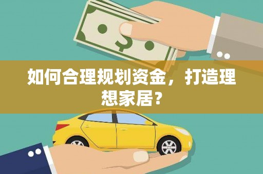 新河如何合理规划资金，打造理想家居？